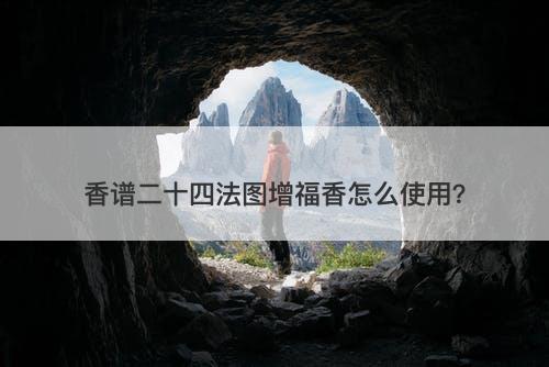 香谱二十四法图增福香怎么使用？