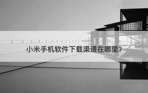 小米手机软件下载渠道在哪里？