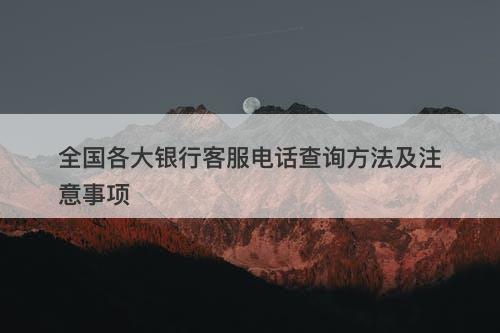 全国各大银行客服电话查询方法及注意事项