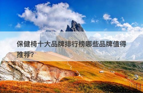 保健椅十大品牌排行榜哪些品牌值得推荐？-图1