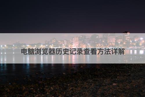 电脑浏览器历史记录查看方法详解-图1