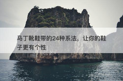 马丁靴鞋带的24种系法，让你的鞋子更有个性