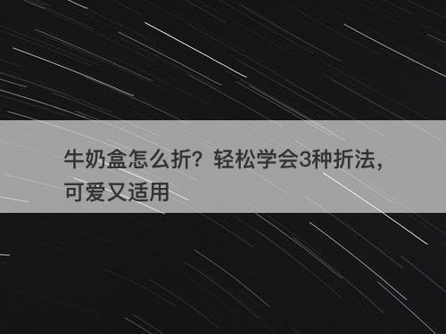 牛奶盒怎么折？轻松学会3种折法，可爱又适用-图1