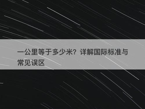 一公里等于多少米？详解国际标准与常见误区-图1