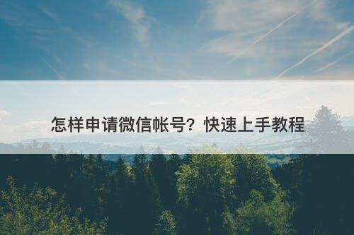 怎样申请微信帐号？快速上手教程-图1