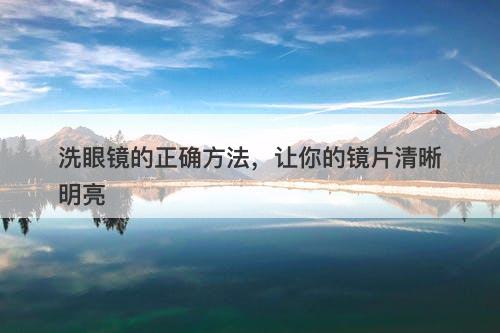 洗眼镜的正确方法，让你的镜片清晰明亮-图1