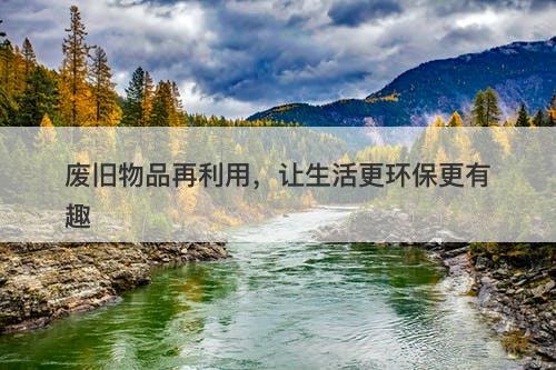 废旧物品再利用，让生活更环保更有趣-图1