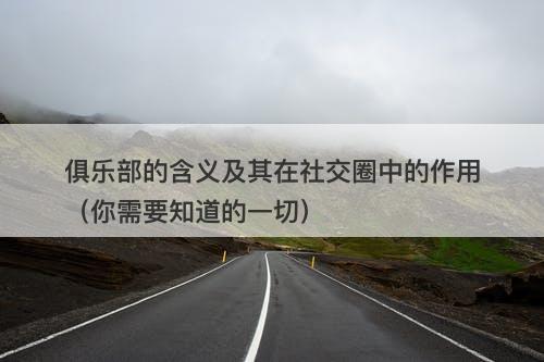 俱乐部的含义及其在社交圈中的作用（你需要知道的一切）