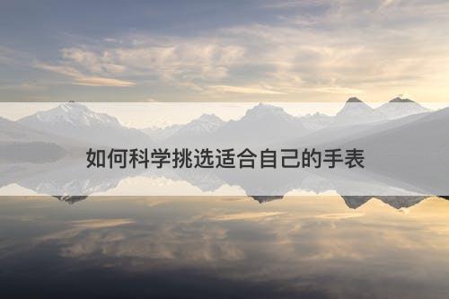 如何科学挑选适合自己的手表