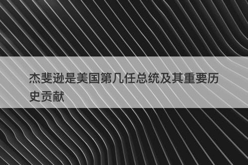 杰斐逊是美国第几任总统及其重要历史贡献