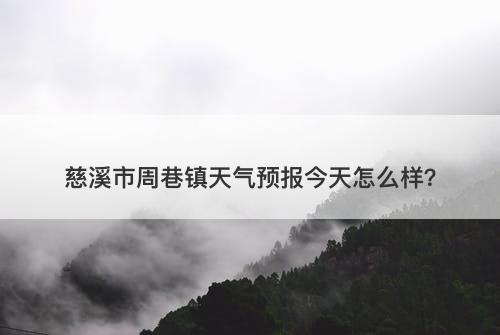 慈溪市周巷镇天气预报今天怎么样？