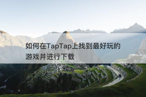 如何在TapTap上找到最好玩的游戏并进行下载