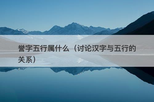 誉字五行属什么（讨论汉字与五行的关系）
