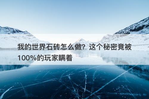 我的世界石砖怎么做？这个秘密竟被100%的玩家瞒着