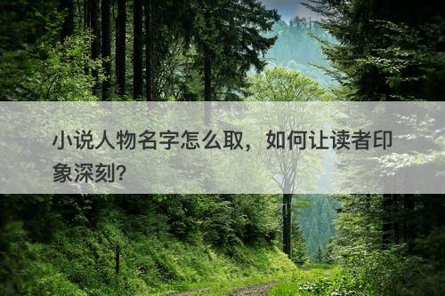 小说人物名字怎么取，如何让读者印象深刻？