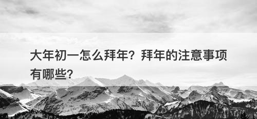 大年初一怎么拜年？拜年的注意事项有哪些？