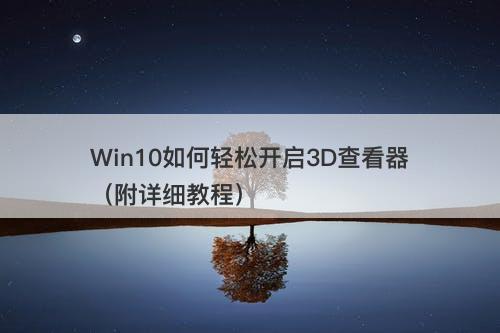 Win10如何轻松开启3D查看器（附详细教程）