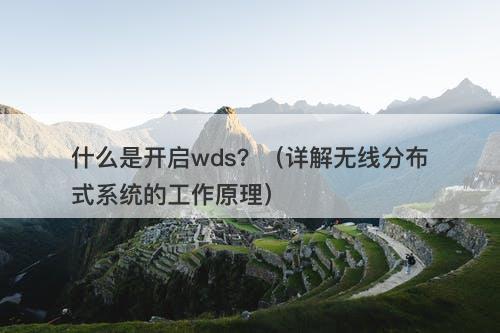 什么是开启wds？（详解无线分布式系统的工作原理）