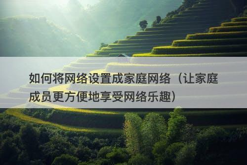 如何将网络设置成家庭网络（让家庭成员更方便地享受网络乐趣）