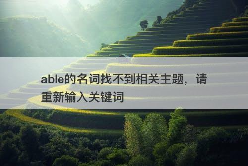 able的名词找不到相关主题，请重新输入关键词