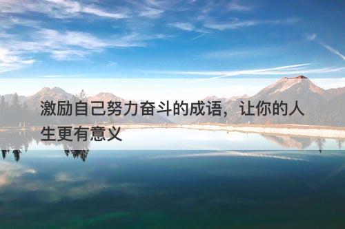 激励自己努力奋斗的成语，让你的人生更有意义