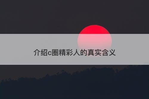 介绍c圈精彩人的真实含义