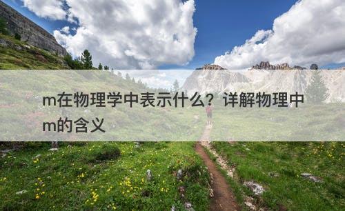 m在物理学中表示什么？详解物理中m的含义