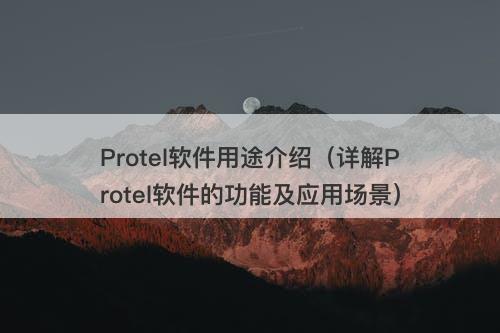 Protel软件用途介绍（详解Protel软件的功能及应用场景）