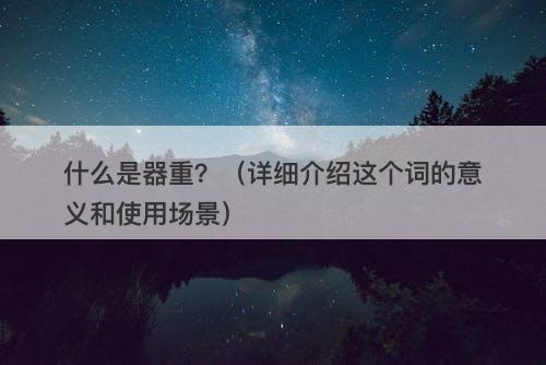 什么是器重？（详细介绍这个词的意义和使用场景）