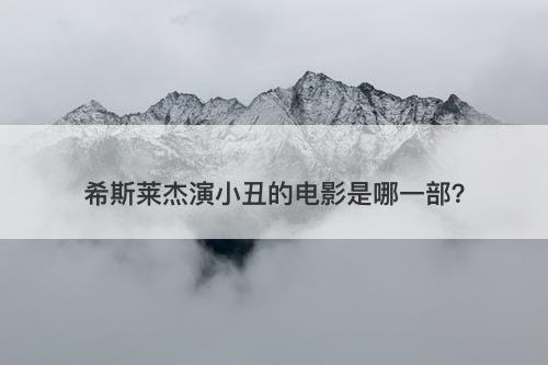 希斯莱杰演小丑的电影是哪一部？