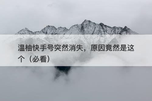 温柚快手号突然消失,原因竟然是这个(必看)