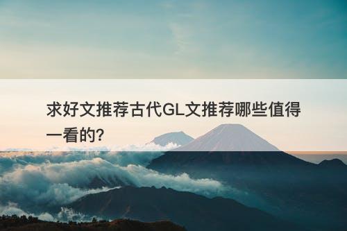 求好文推荐古代GL文推荐哪些值得一看的?