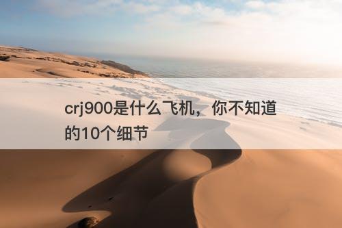 crj900是什么飞机，你不知道的10个细节