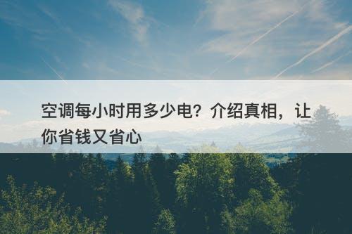 空调每小时用多少电？介绍真相，让你省钱又省心