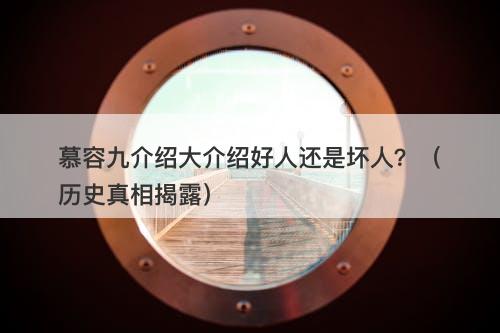 慕容九介绍大介绍好人还是坏人？（历史真相揭露）