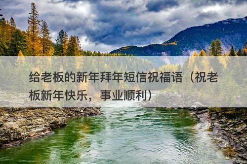 给老板的新年拜年短信祝福语（祝老板新年快乐，事业顺利）-图1