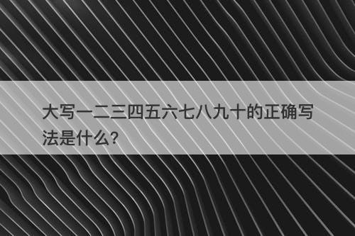 大写一二三四五六七八九十的正确写法是什么?