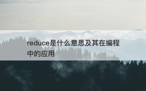 reduce是什么意思及其在编程中的应用