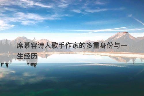 席慕容诗人歌手作家的多重身份与一生经历