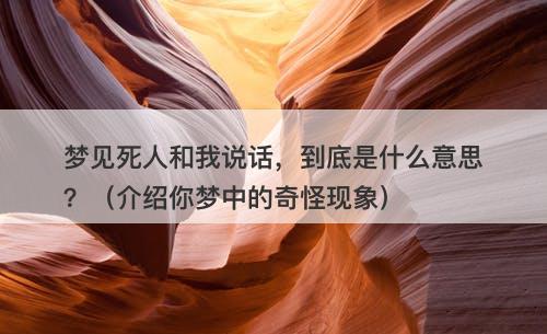 梦见死人和我说话,到底是什么意思?(介绍你梦中的奇怪现象)