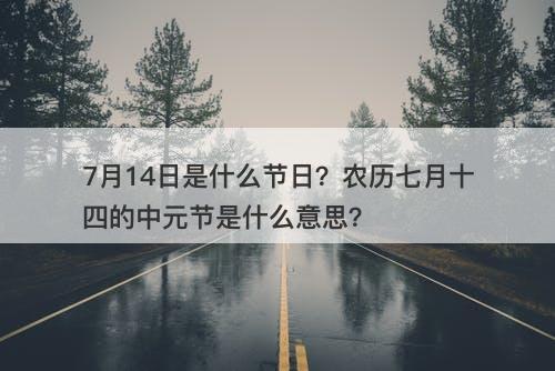 7月14日是什么节日？农历七月十四的中元节是什么意思？