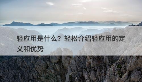 轻应用是什么?轻松介绍轻应用的定义和优势