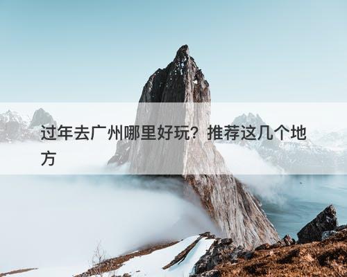 过年去广州哪里好玩？推荐这几个地方