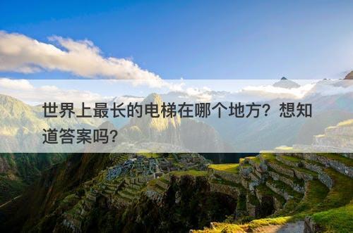 世界上最长的电梯在哪个地方？想知道答案吗？
