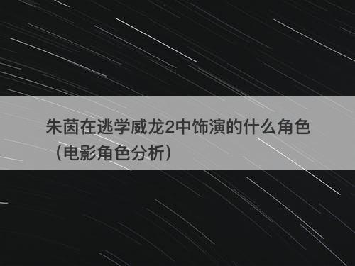 朱茵在逃学威龙2中饰演的什么角色（电影角色分析）