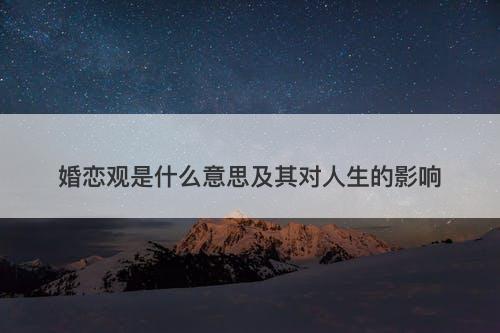 婚恋观是什么意思及其对人生的影响