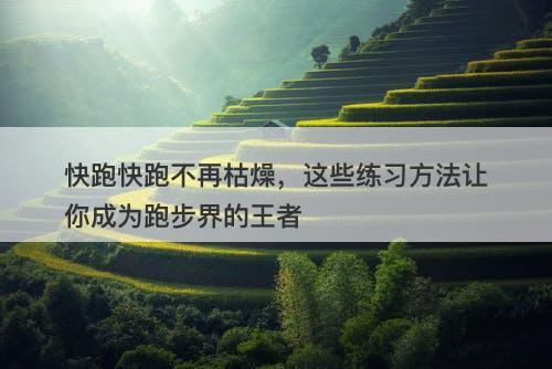 快跑快跑不再枯燥，这些练习方法让你成为跑步界的王者