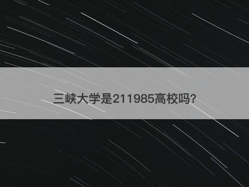 三峡大学是211985高校吗?