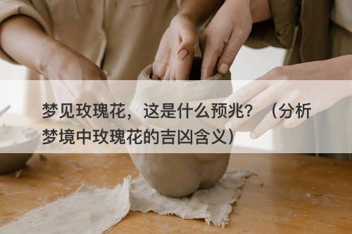 梦见玫瑰花，这是什么预兆？（分析梦境中玫瑰花的吉凶含义）