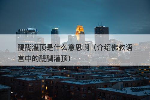 醍醐灌顶是什么意思啊（介绍佛教语言中的醍醐灌顶）-图1